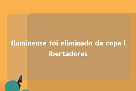 fluminense foi eliminado da copa libertadores