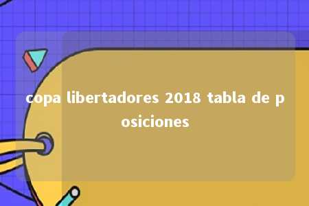 copa libertadores 2018 tabla de posiciones