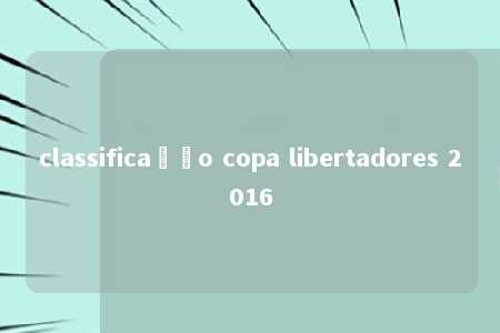 classificação copa libertadores 2016