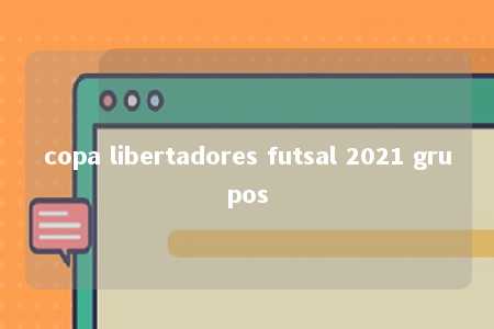 copa libertadores futsal 2021 grupos