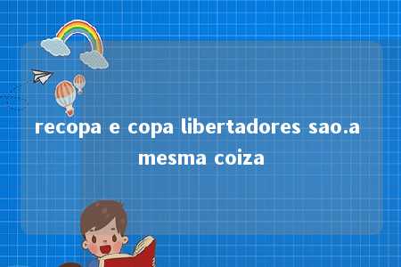 recopa e copa libertadores sao.a mesma coiza