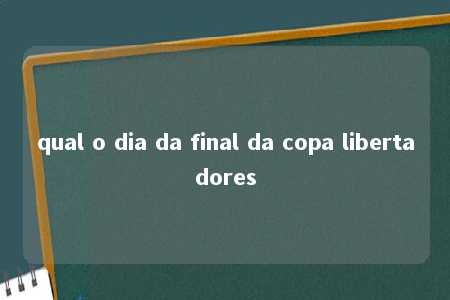 qual o dia da final da copa libertadores