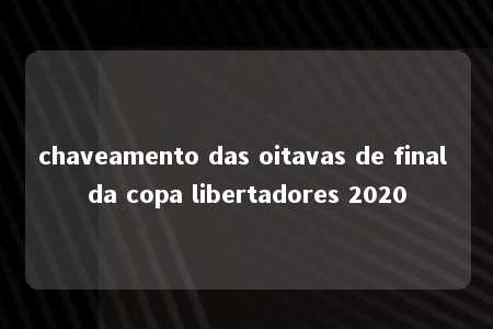 chaveamento das oitavas de final da copa libertadores 2020