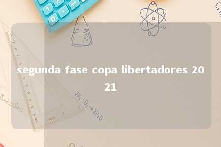 segunda fase copa libertadores 2021