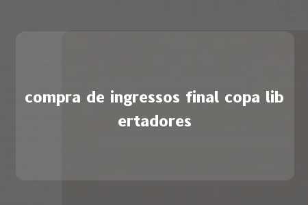 compra de ingressos final copa libertadores