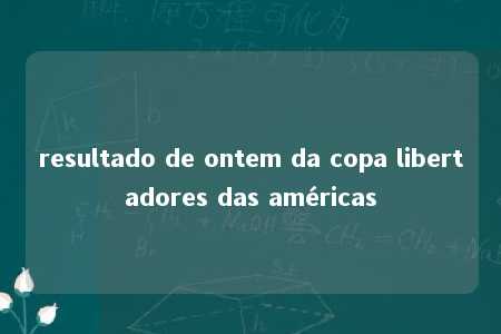 resultado de ontem da copa libertadores das américas