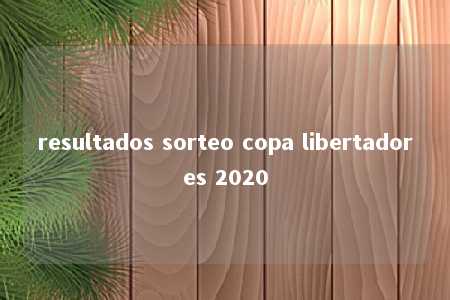 resultados sorteo copa libertadores 2020