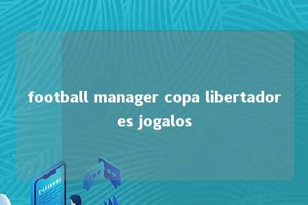 football manager copa libertadores jogalos