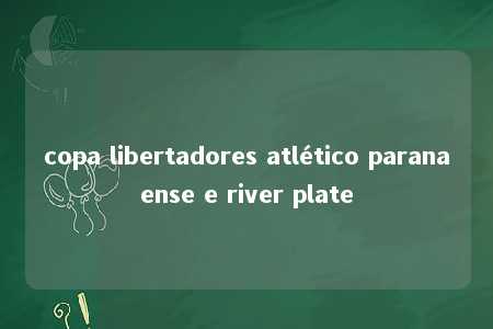 copa libertadores atlético paranaense e river plate