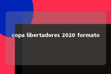 copa libertadores 2020 formato