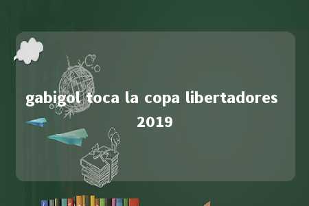 gabigol toca la copa libertadores 2019