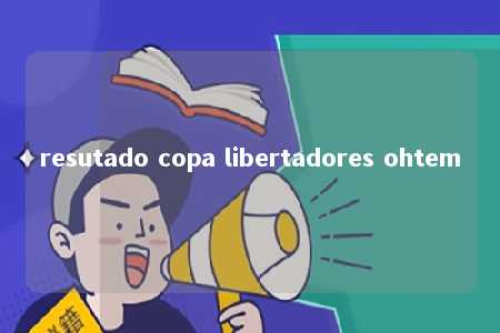 resutado copa libertadores ohtem