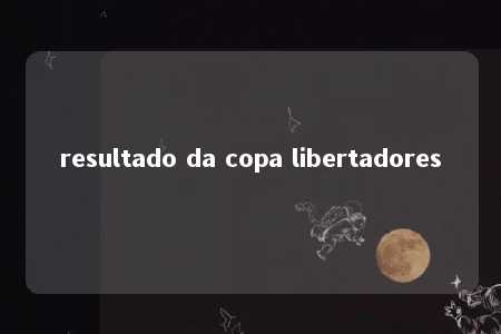 resultado da copa libertadores