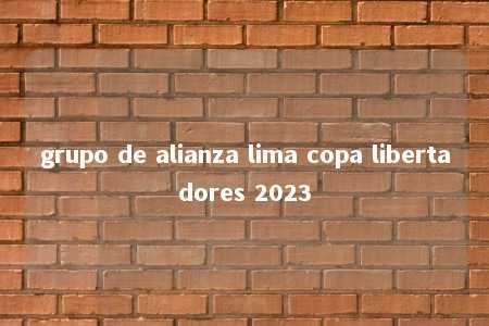 grupo de alianza lima copa libertadores 2023