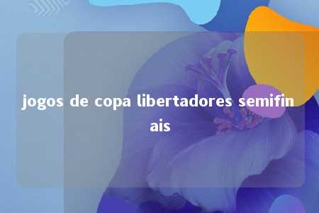 jogos de copa libertadores semifinais