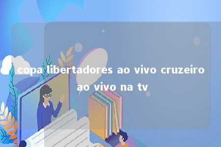 copa libertadores ao vivo cruzeiro ao vivo na tv