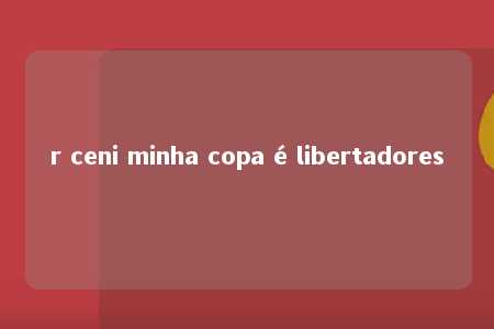 r ceni minha copa é libertadores