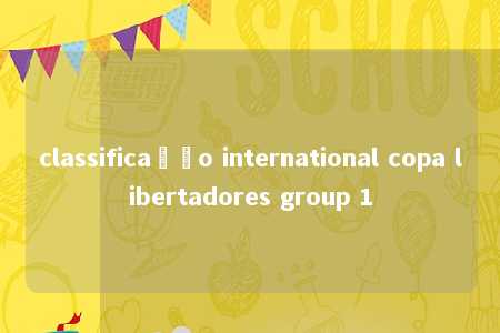 classificação international copa libertadores group 1