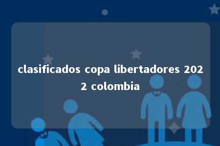 clasificados copa libertadores 2022 colombia