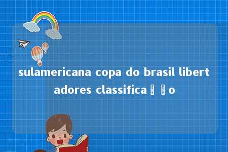 sulamericana copa do brasil libertadores classificação