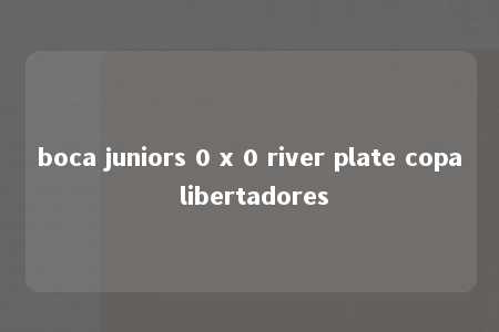 boca juniors 0 x 0 river plate copa libertadores