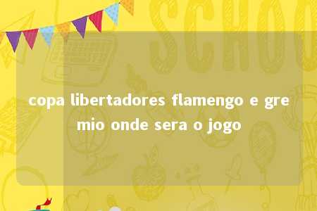 copa libertadores flamengo e gremio onde sera o jogo