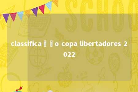 classificação copa libertadores 2022