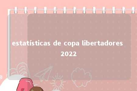 estatísticas de copa libertadores 2022