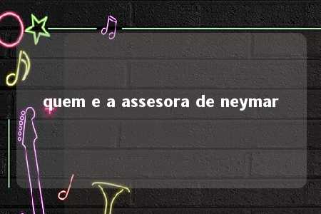 quem e a assesora de neymar