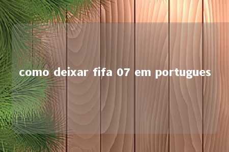 como deixar fifa 07 em portugues