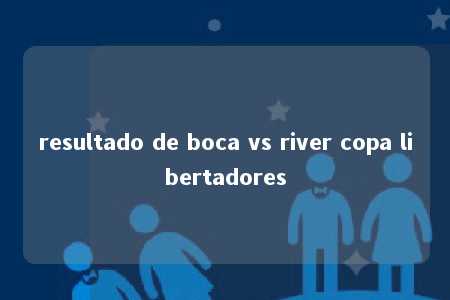 resultado de boca vs river copa libertadores