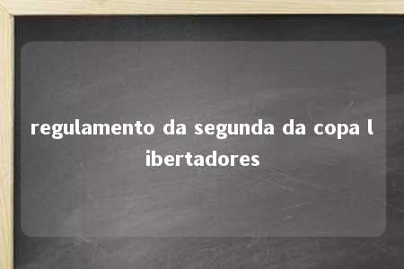 regulamento da segunda da copa libertadores