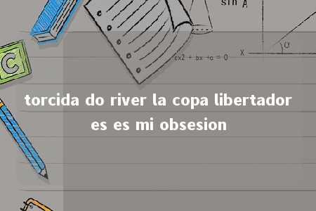 torcida do river la copa libertadores es mi obsesion