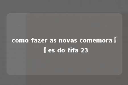 como fazer as novas comemorações do fifa 23