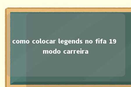 como colocar legends no fifa 19 modo carreira