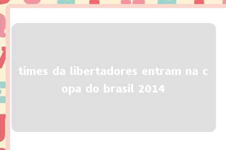 times da libertadores entram na copa do brasil 2014