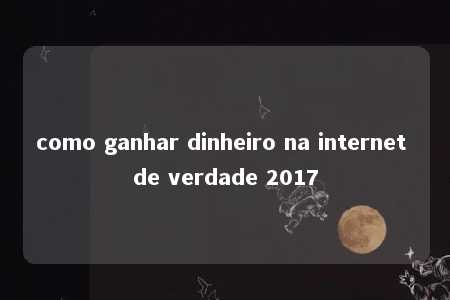 como ganhar dinheiro na internet de verdade 2017