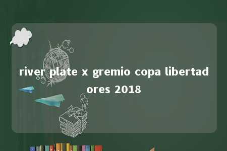 river plate x gremio copa libertadores 2018