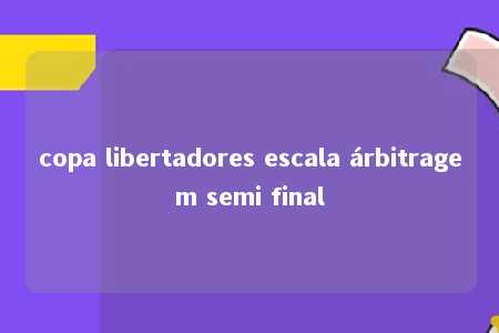 copa libertadores escala árbitragem semi final