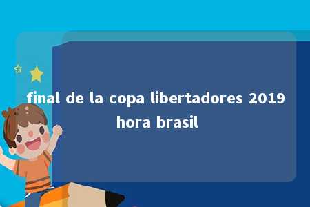 final de la copa libertadores 2019 hora brasil