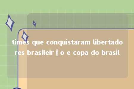 times que conquistaram libertadores brasileirão e copa do brasil