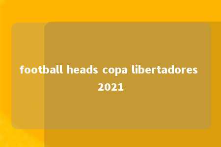 football heads copa libertadores 2021