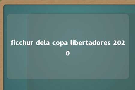 ficchur dela copa libertadores 2020