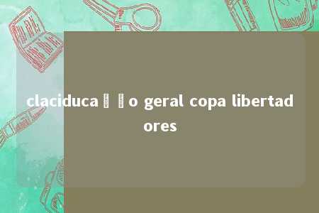 claciducação geral copa libertadores