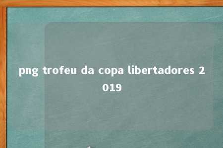 png trofeu da copa libertadores 2019