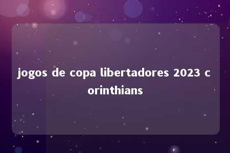 jogos de copa libertadores 2023 corinthians