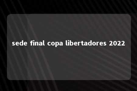 sede final copa libertadores 2022