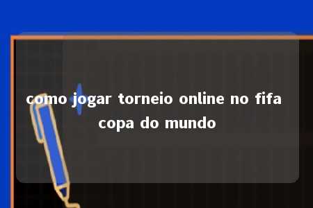 como jogar torneio online no fifa copa do mundo