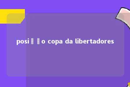 posição copa da libertadores