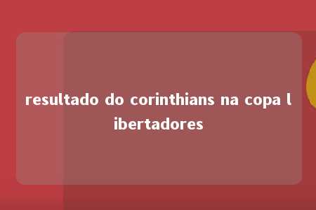 resultado do corinthians na copa libertadores